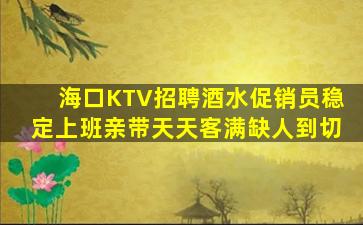 海口KTV招聘酒水促销员稳定上班亲带天天客满缺人到切